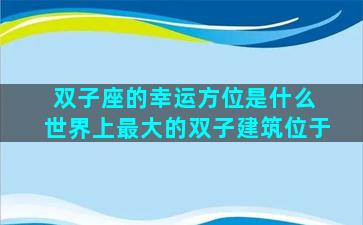 双子座的幸运方位是什么 世界上最大的双子建筑位于